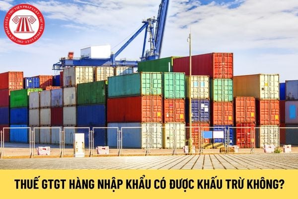 Thuế GTGT hàng nhập khẩu có được khấu trừ không