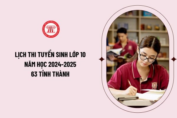 Lịch thi tuyển sinh lớp 10 năm học 2024-2025 63 tỉnh thành như thế nào? Các môn thi tuyển sinh lớp 10 của 63 tỉnh thành?