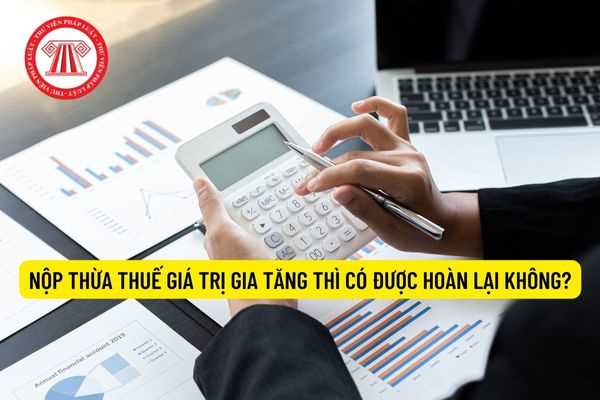 Nộp thừa thuế giá trị gia tăng thì có được hoàn lại không?